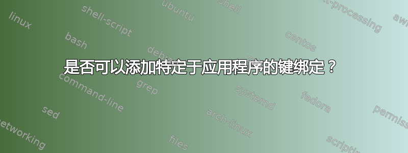 是否可以添加特定于应用程序的键绑定？