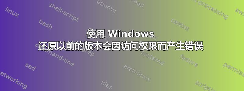 使用 Windows 还原以前的版本会因访问权限而产生错误