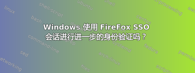 Windows 使用 FireFox SSO 会话进行进一步的身份验证吗？