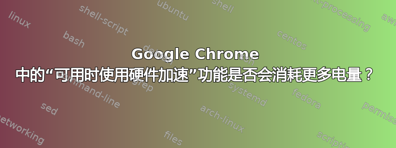 Google Chrome 中的“可用时使用硬件加速”功能是否会消耗更多电量？