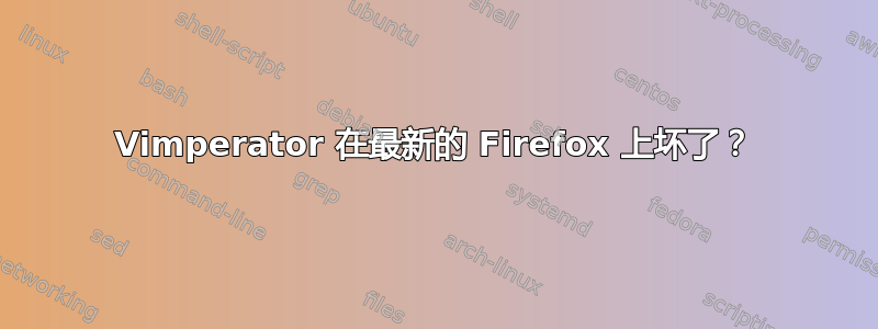 Vimperator 在最新的 Firefox 上坏了？