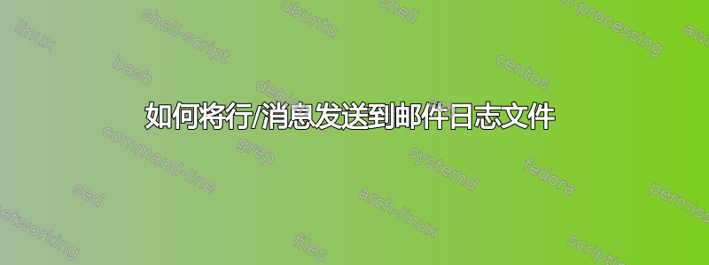 如何将行/消息发送到邮件日志文件