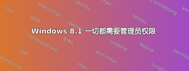 Windows 8.1 一切都需要管理员权限