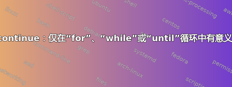 continue：仅在“for”、“while”或“until”循环中有意义