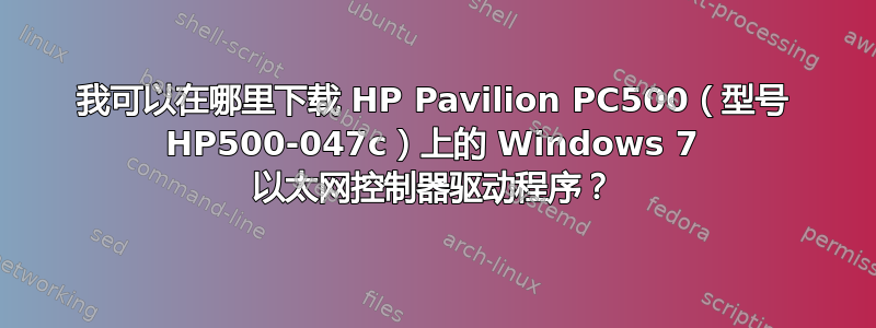 我可以在哪里下载 HP Pavilion PC500（型号 HP500-047c）上的 Windows 7 以太网控制器驱动程序？