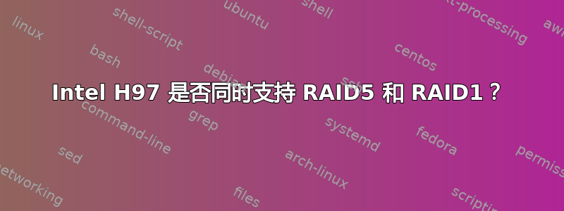 Intel H97 是否同时支持 RAID5 和 RAID1？