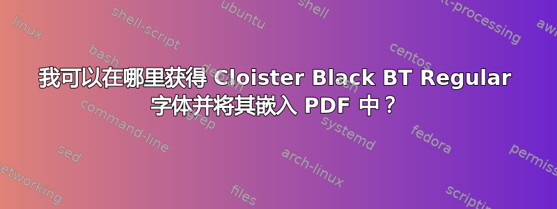 我可以在哪里获得 Cloister Black BT Regular 字体并将其嵌入 PDF 中？