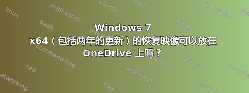 Windows 7 x64（包括两年的更新）的恢复映像可以放在 OneDrive 上吗？