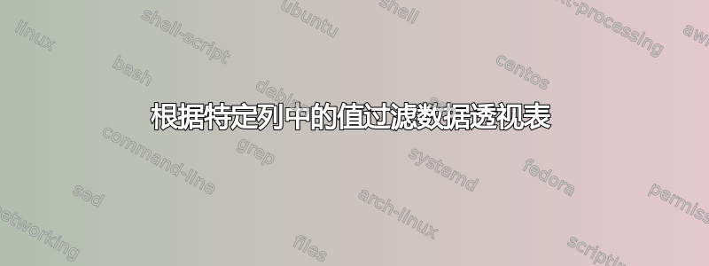 根据特定列中的值过滤数据透视表