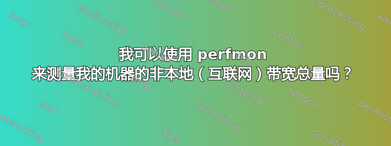 我可以使用 perfmon 来测量我的机器的非本地（互联网）带宽总量吗？