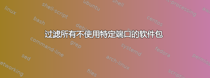 过滤所有不使用特定端口的软件包