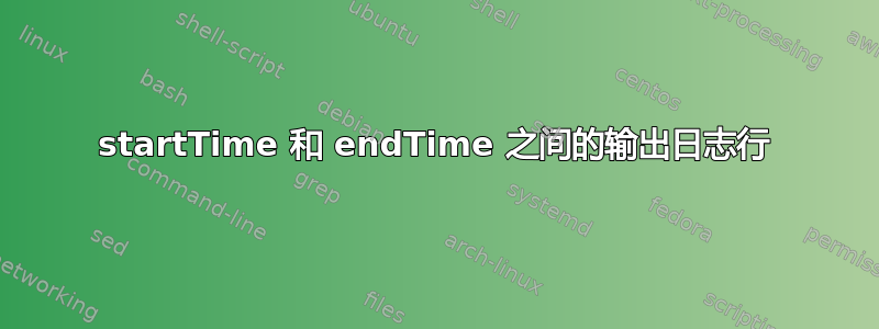 startTime 和 endTime 之间的输出日志行