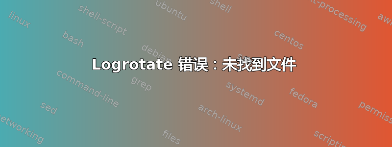 Logrotate 错误：未找到文件