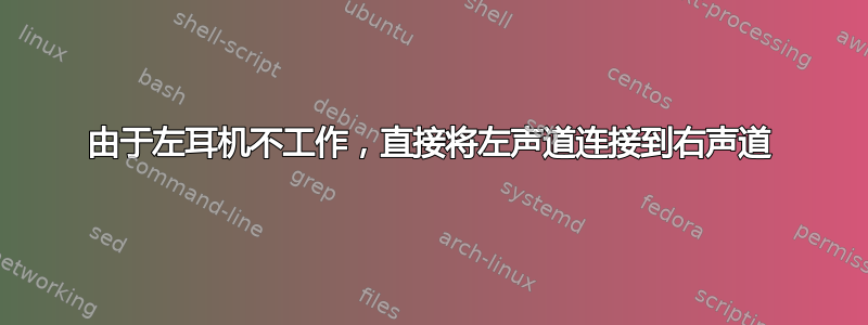 由于左耳机不工作，直接将左声道连接到右声道