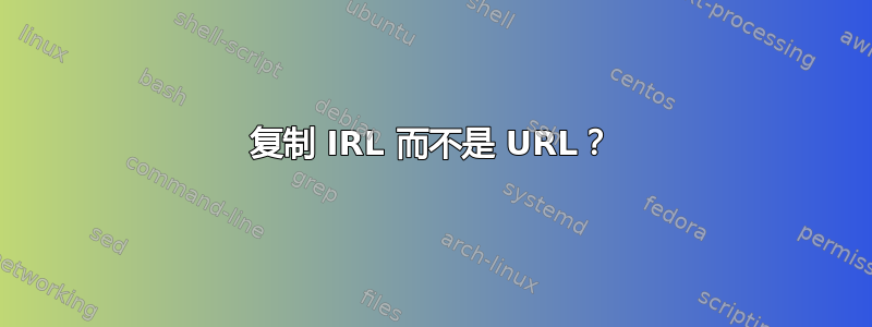 复制 IRL 而不是 URL？