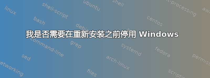 我是否需要在重新安装之前停用 Windows 