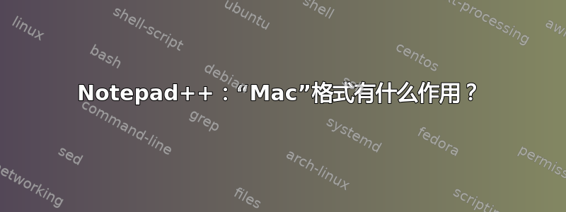 Notepad++：“Mac”格式有什么作用？