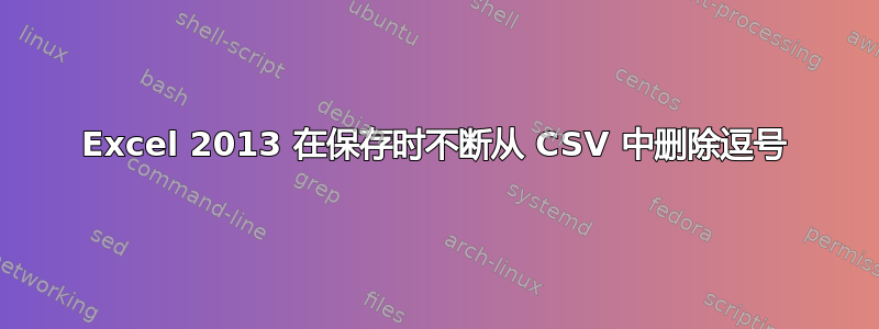 Excel 2013 在保存时不断从 CSV 中删除逗号