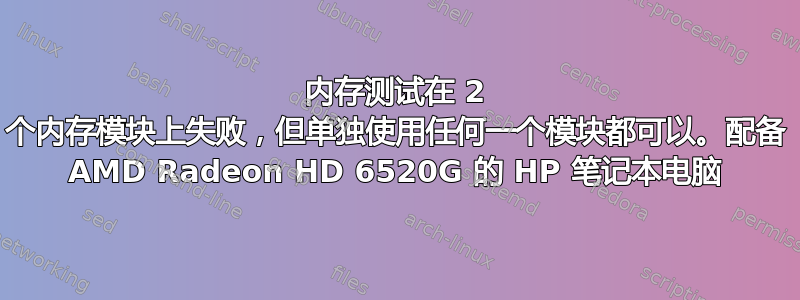 内存测试在 2 个内存模块上失败，但单独使用任何一个模块都可以。配备 AMD Radeon HD 6520G 的 HP 笔记本电脑