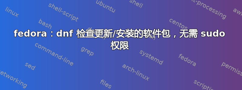 fedora：dnf 检查更新/安装的软件包，无需 sudo 权限