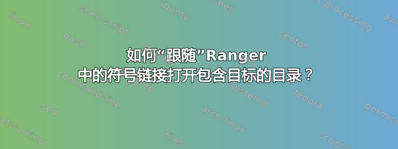 如何“跟随”Ranger 中的符号链接打开包含目标的目录？