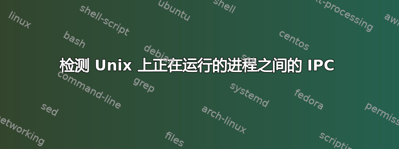 检测 Unix 上正在运行的进程之间的 IPC