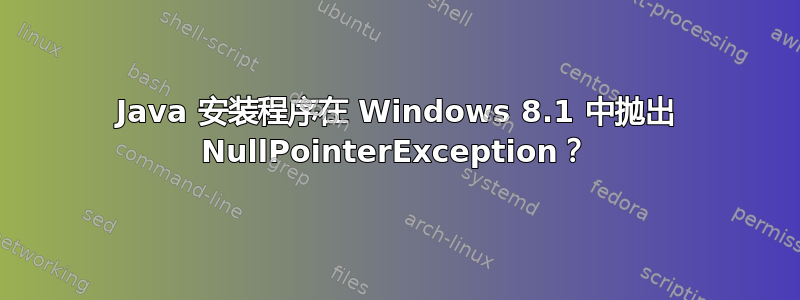 Java 安装程序在 Windows 8.1 中抛出 NullPointerException？