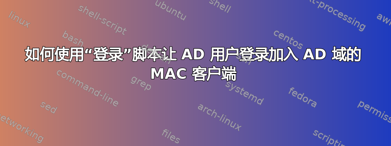 如何使用“登录”脚本让 AD 用户登录加入 AD 域的 MAC 客户端