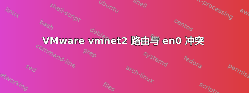 VMware vmnet2 路由与 en0 冲突