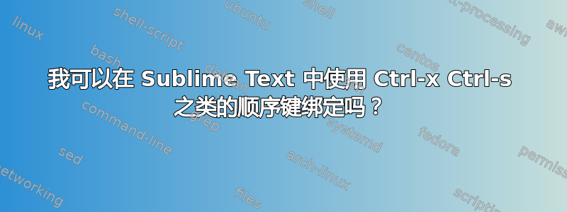 我可以在 Sublime Text 中使用 Ctrl-x Ctrl-s 之类的顺序键绑定吗？