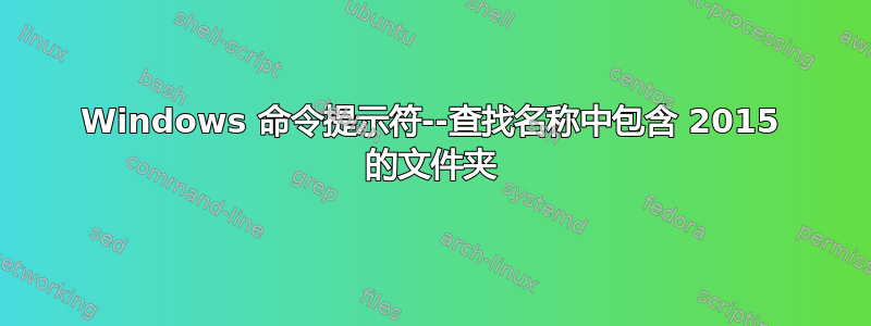 Windows 命令提示符--查找名称中包含 2015 的文件夹