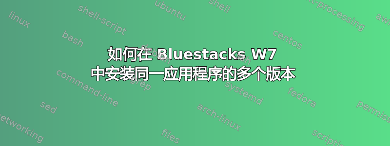 如何在 Bluestacks W7 中安装同一应用程序的多个版本