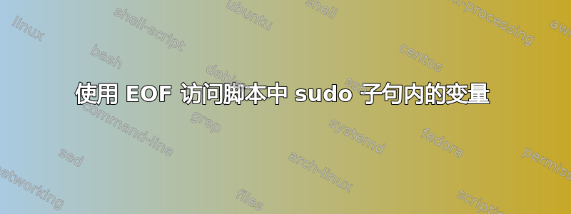 使用 EOF 访问脚本中 sudo 子句内的变量