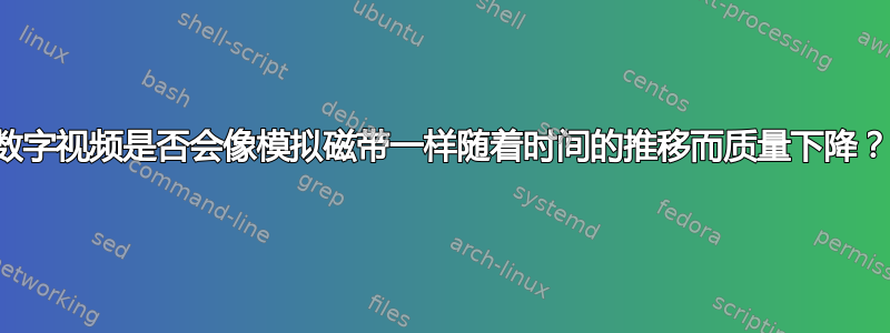 数字视频是否会像模拟磁带一样随着时间的推移而质量下降？