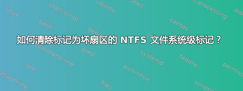 如何清除标记为坏扇区的 NTFS 文件系统级标记？