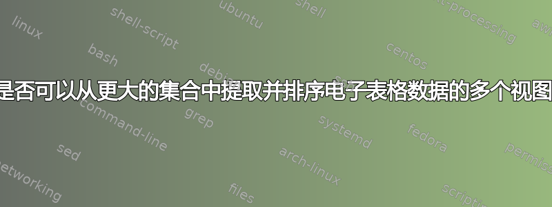 我是否可以从更大的集合中提取并排序电子表格数据的多个视图？