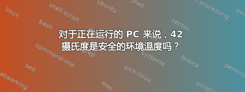 对于正在运行的 PC 来说，42 摄氏度是安全的环境温度吗？