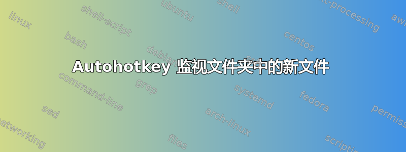 Autohotkey 监视文件夹中的新文件