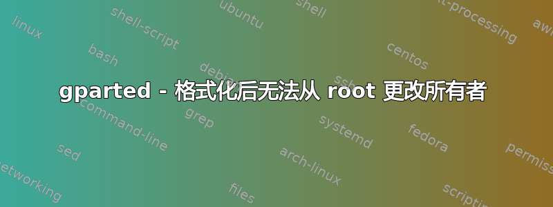 gparted - 格式化后无法从 root 更改所有者