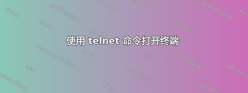 使用 telnet 命令打开终端