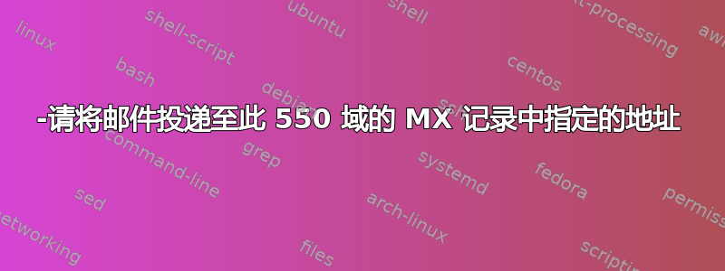 550-请将邮件投递至此 550 域的 MX 记录中指定的地址