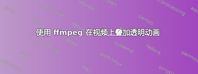 使用 ffmpeg 在视频上叠加透明动画