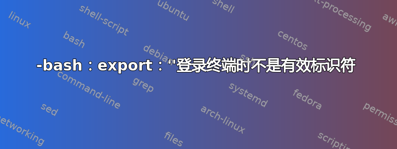 -bash：export：''登录终端时不是有效标识符