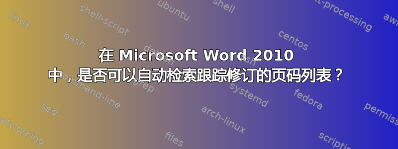 在 Microsoft Word 2010 中，是否可以自动检索跟踪修订的页码列表？