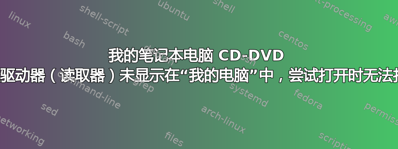 我的笔记本电脑 CD-DVD 光盘驱动器（读取器）未显示在“我的电脑”中，尝试打开时无法打开