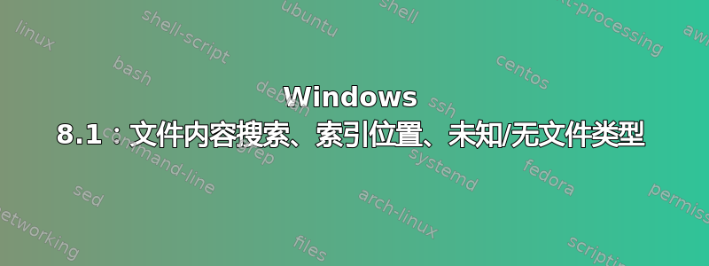 Windows 8.1：文件内容搜索、索引位置、未知/无文件类型