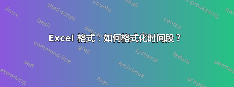 Excel 格式：如何格式化时间段？