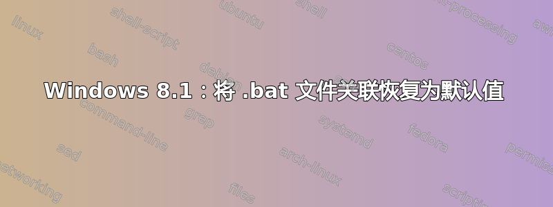 Windows 8.1：将 .bat 文件关联恢复为默认值