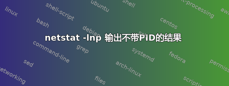 netstat -lnp 输出不带PID的结果