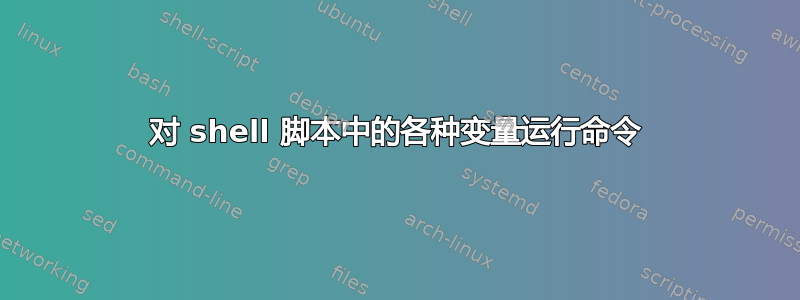 对 shell 脚本中的各种变量运行命令